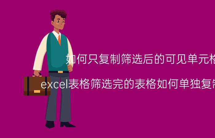 如何只复制筛选后的可见单元格 excel表格筛选完的表格如何单独复制出来？